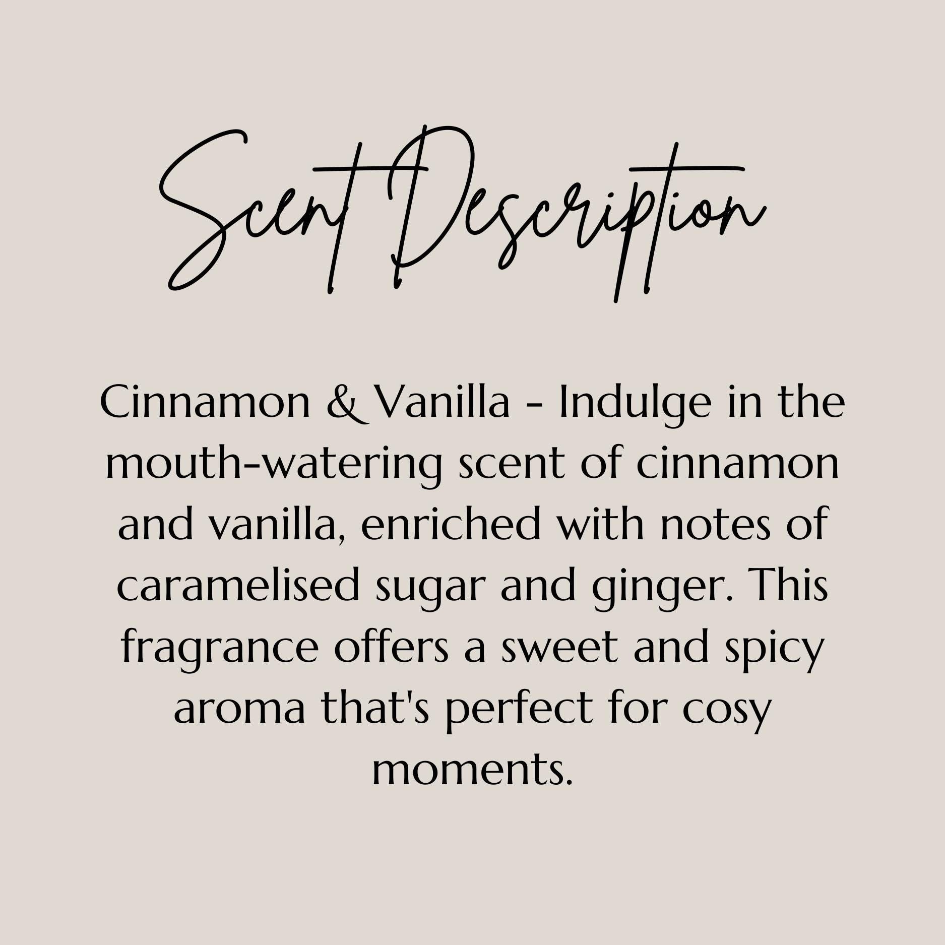 a text description of a scent, which is a cinnamon and vanilla fragrance. The scent description provides details about the scent, including that it is an indulgent aroma of cinnamon and vanilla, enriched with notes of caramelised sugar and ginger. This fragrance offers a sweet and spicy aroma that&#39;s perfect for cozy moments.